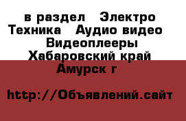  в раздел : Электро-Техника » Аудио-видео »  » Видеоплееры . Хабаровский край,Амурск г.